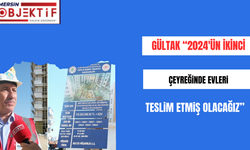 GÜLTAK "2024'ÜN İKINCI ÇEYREĞINDE EVLERI TESLIM ETMIŞ OLACAĞIZ" 