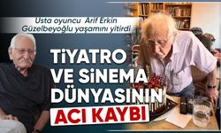 Tiyatro ve sinema dünyası Arif Erkin Güzelbeyoğlu’nu kaybetti