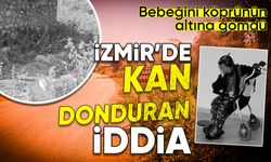 İzmir’de kan donduran iddia: Bebeğini köprünün altına gömdü