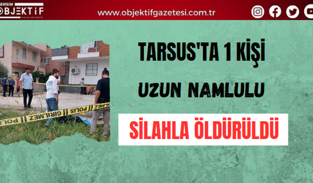 Tarsus'ta 1 kişi uzun namlulu silahla öldürüldü