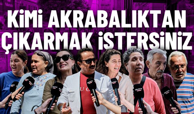 Akrabalıktan kimi çıkarmak isterdiniz?