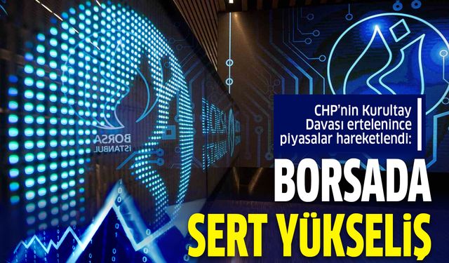 CHP’nin Kurultay Davası ertelenince piyasalar hareketlendi!