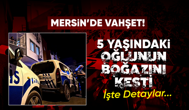 Mersin'de anne 5 yaşındaki çocuğunu bıçaklayarak öld*rdü