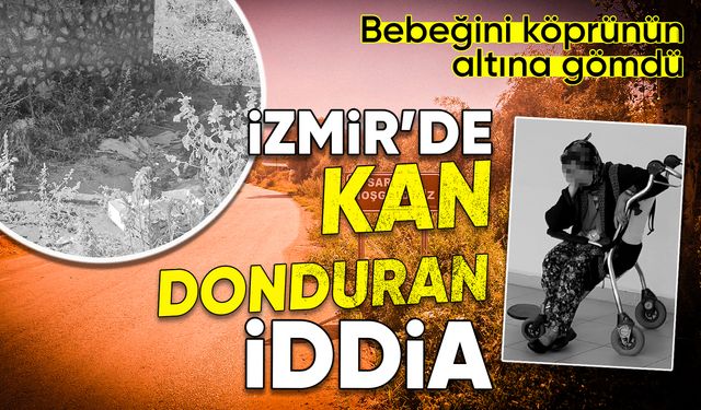 İzmir’de kan donduran iddia: Bebeğini köprünün altına gömdü