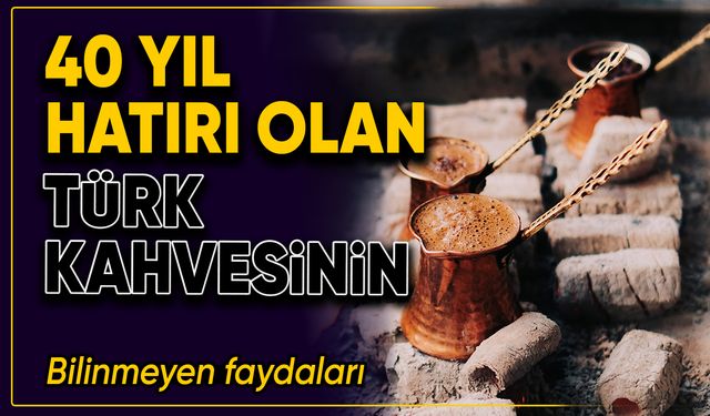 40 yıl hatırı olan Türk kahvesinin bilinmeyen faydaları
