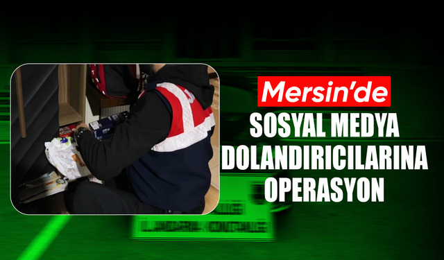 Mersin’de sosyal medya dolandırıcılarına operasyon