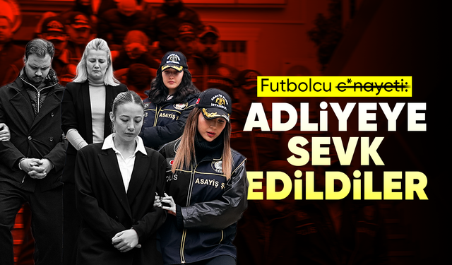 Futbolcu Kaan Kundakçı c*nayeti: Gözaltına alınan 8 şüpheli adliyeye sevk edildi