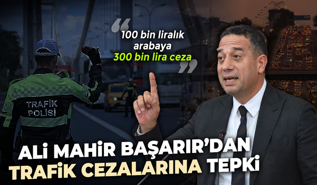 Başarır’dan trafik cezalarına tepki: “100 bin liralık arabaya 300 bin lira ceza”