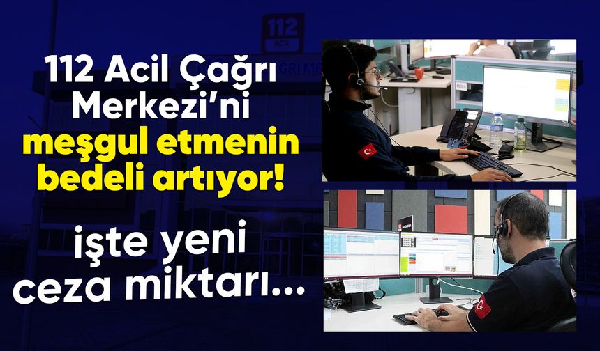 112 Acil Çağrı Merkezi’ni meşgul etmenin bedeli artıyor!