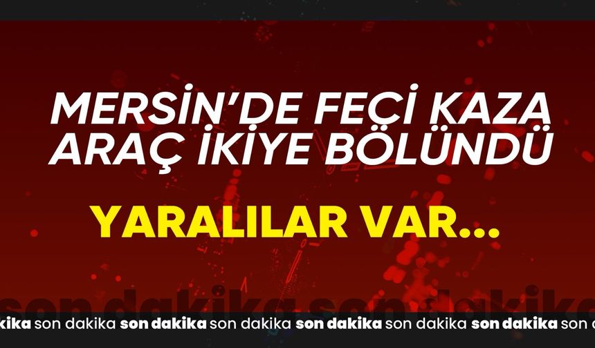 Mersin’de feci kaza: Araç ikiye bölündü… Yaralılar var...