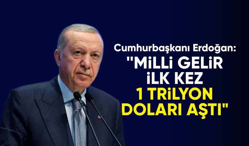 Cumhurbaşkanı Recep Tayyip Erdoğan: ''Milli gelir ilk kez 1 trilyon doları aştı"