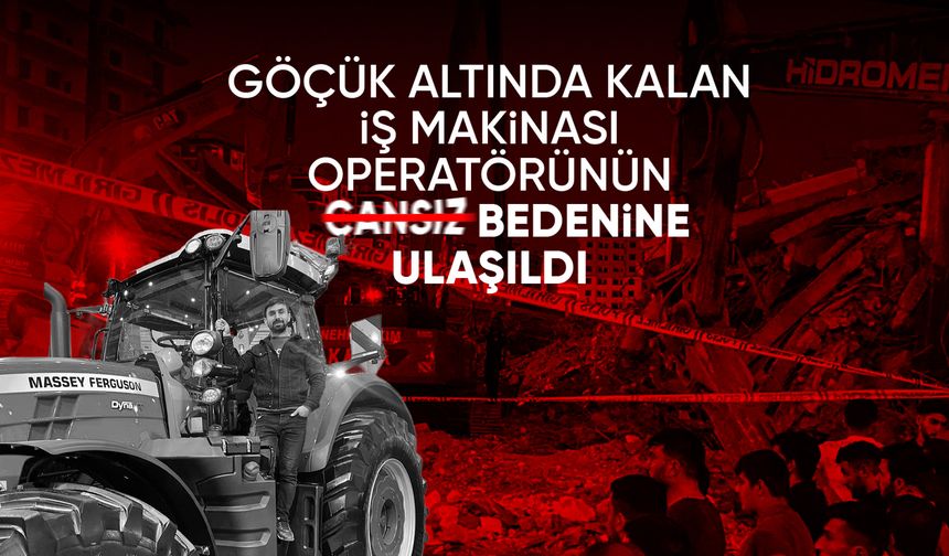 Göçük altında kalan iş makinası operatörünün cansız bedenine ulaşıldı