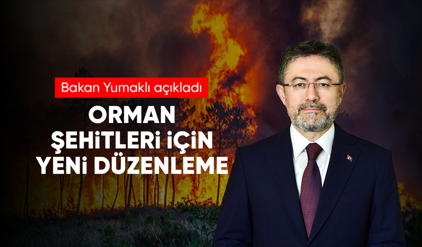 Bakan Yumaklı: "Orman yangınlarında hayatını kaybeden vatandaşlar, resmi olarak da ‘şehit' statüsüne alındı"