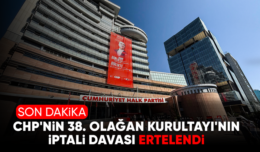 CHP’nin 38. Olağan Kurultayı’nın iptali davası ertelendi