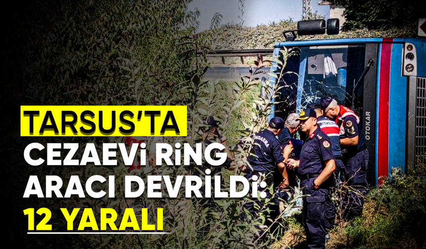 Tarsus’ta cezaevi ring aracı devrildi: 12 yaralı