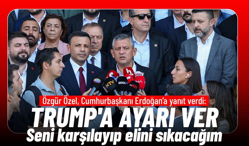 Özgür Özel’den Erdoğan’a Trump çağrısı: “Ankara’ya geldiğinde ben karşılayıp elini sıkacağım”