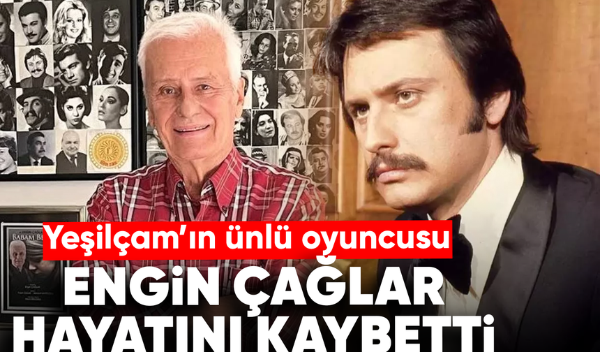Yeşilçam’ın ünlü oyuncusu Engin Çağlar hayatını kaybetti