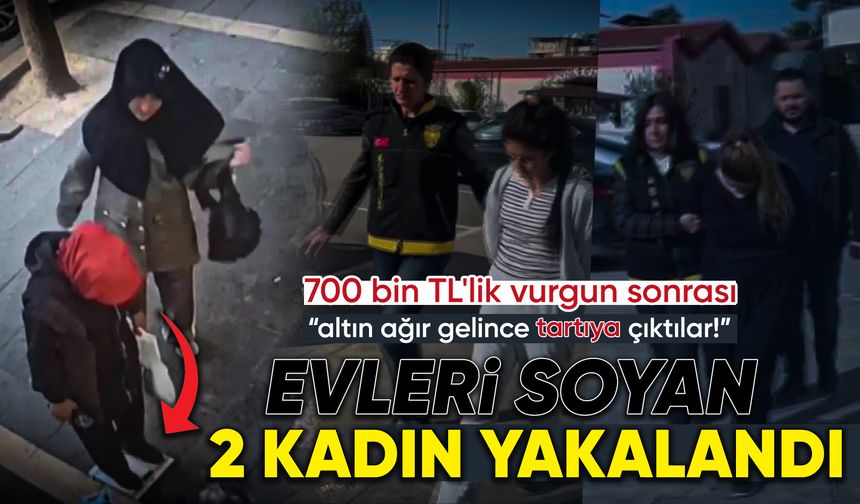 Evleri soyan 2 kadın yakalandı: 700 bin TL'lik vurgun yapmışlar