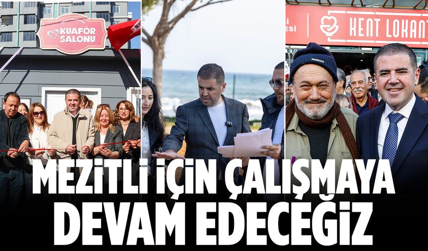 “MEZİTLİ İÇİN ÇALIŞMAYA DEVAM EDECEĞİZ”