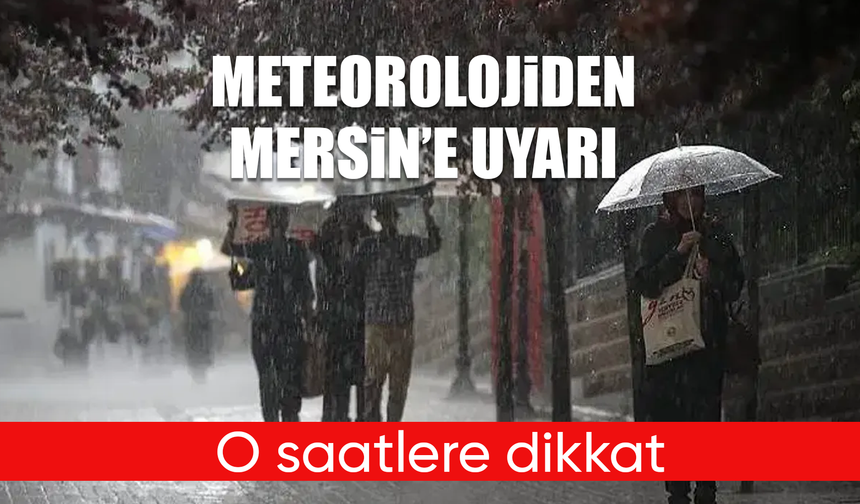 Yarına dikkat! Mersin çevrelerinde kuvvetli yağış bekleniyor