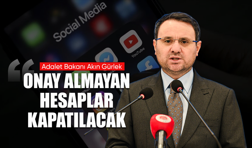 Bakan Gürlek, “Onay almayan hesaplar kapatılacak”
