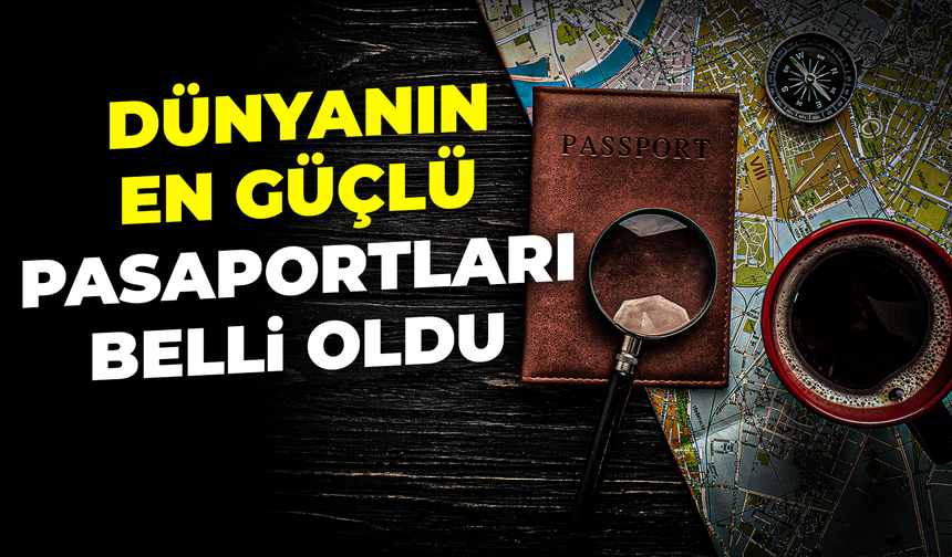 Dünyanın en güçlü pasaportları belli oldu... İşte Türkiye'nin sırası!