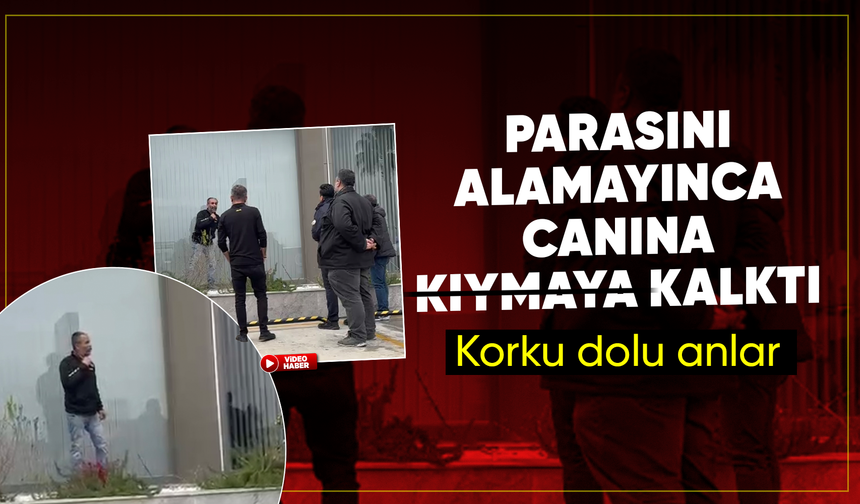 Parasını alamayınca canına kıymaya kalktı