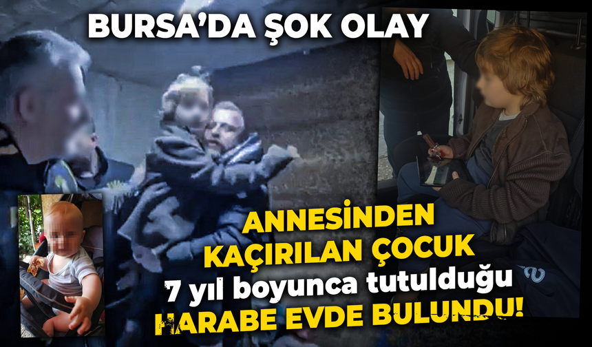 Bursa’da şok olay: Kaçırılan çocuk, 7 yıl boyunca tutulduğu harabe evde bulundu!