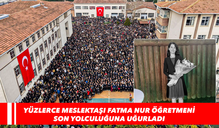 Yüzlerce meslektaşı Fatma Nur öğretmeni son yolculuğuna uğurladı