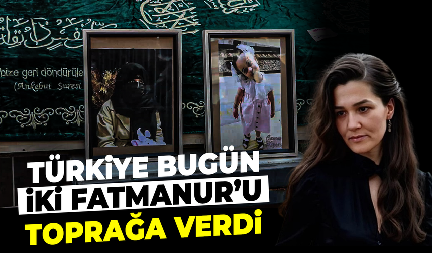 Türkiye bugün iki Fatmanur’u toprağa verdi