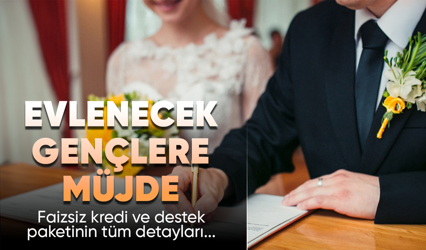 EVLENECEK GENÇLERE FAİZSİZ KREDİ VE DESTEK PAKETİ