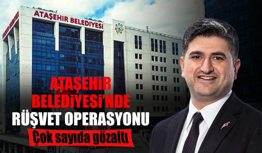Ataşehir Belediyesi’ne operasyonu: Aralarında Belediye Başkanı ve yardımcılarının da bulunduğu 18 kişiye gözaltı