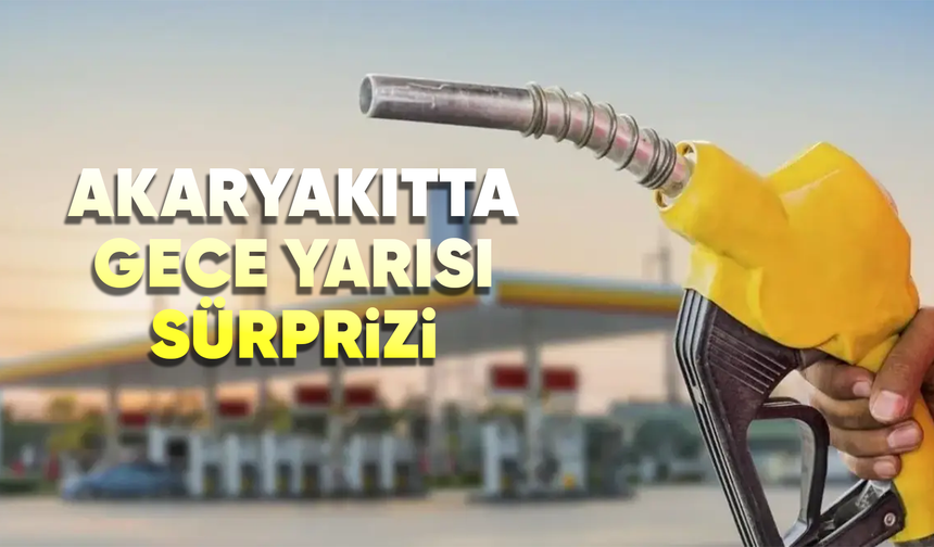 Akaryakıtta gece yarısı sürprizi