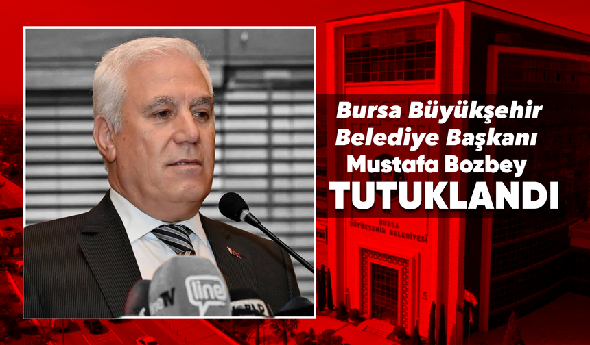 Bursa Büyükşehir Belediye Başkanı Mustafa Bozbey tutuklandı