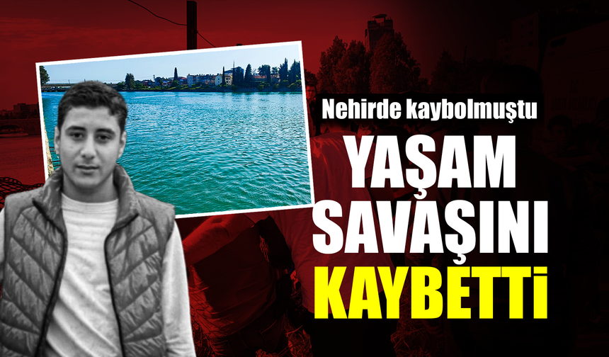 Nehirde kaybolan 17 yaşındaki genç yaşam savaşını kaybetti