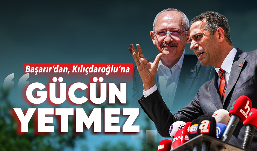 Başarır’dan Kılıçdaroğlu’na: “Gücün yetmez”