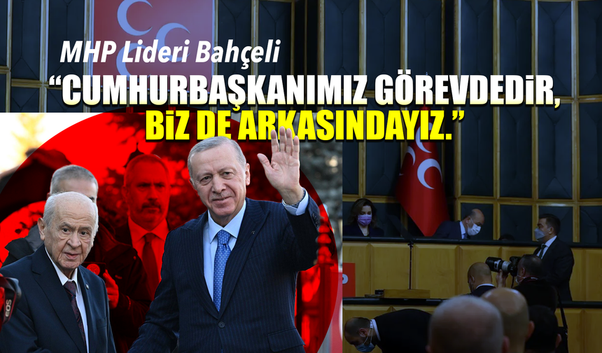 Bahçeli: “Cumhurbaşkanımız görevdedir, biz de arkasındayız.”
