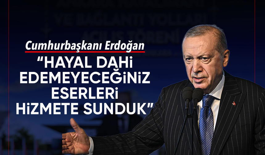Cumhurbaşkanı Erdoğan “Hayal dahi edemeyeceğiniz eserleri hizmete sunduk”