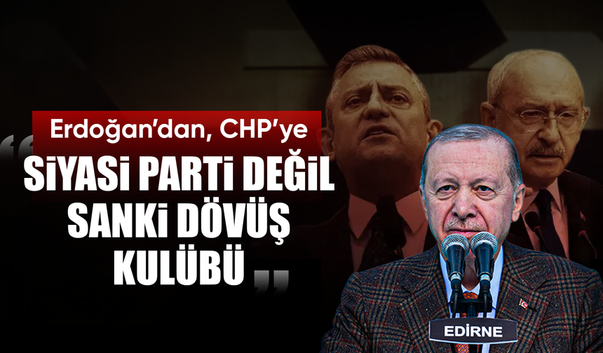 Cumhurbaşkanı Erdoğan’dan CHP’ye “Siyasi parti değil sanki dövüş kulübü”