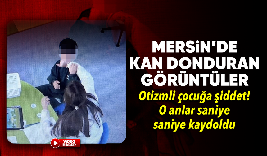 Mersin'de otizmli çocuğa şiddet kamerada: Öğretmen tutuklandı