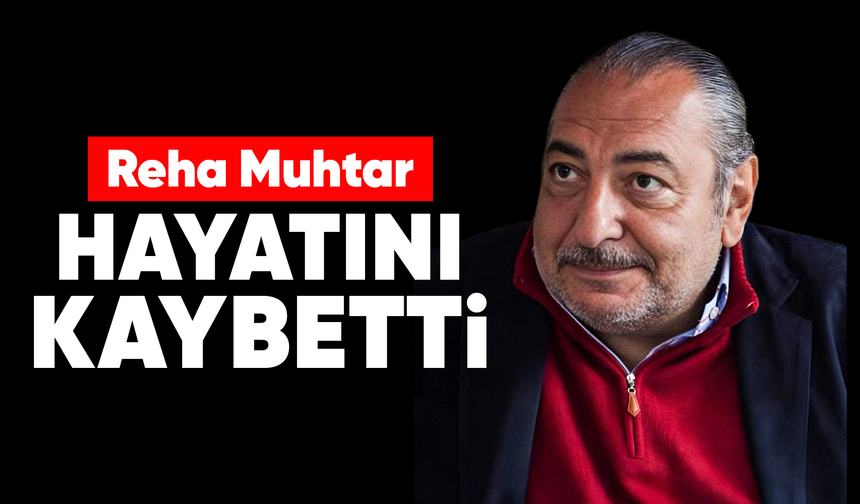 Reha Muhtar Hayatını Kaybetti
