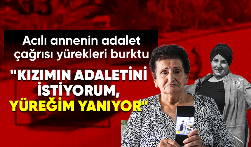 Alkollü sürücünün neden olduğu kazada kızını kaybeden anne: Adalet istiyorum