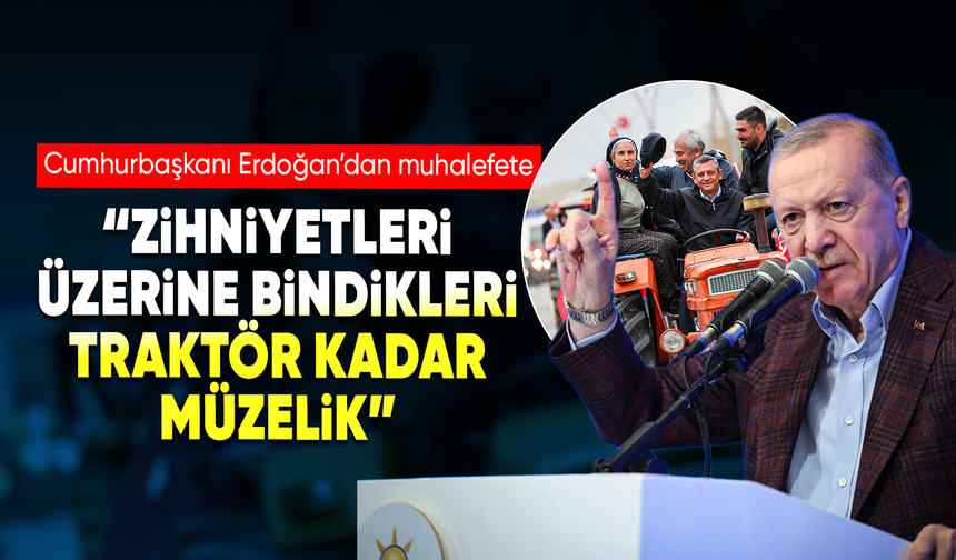 Cumhurbaşkanı Erdoğan’dan muhalefete: “Zihniyetleri üzerine bindikleri traktör kadar müzelik”
