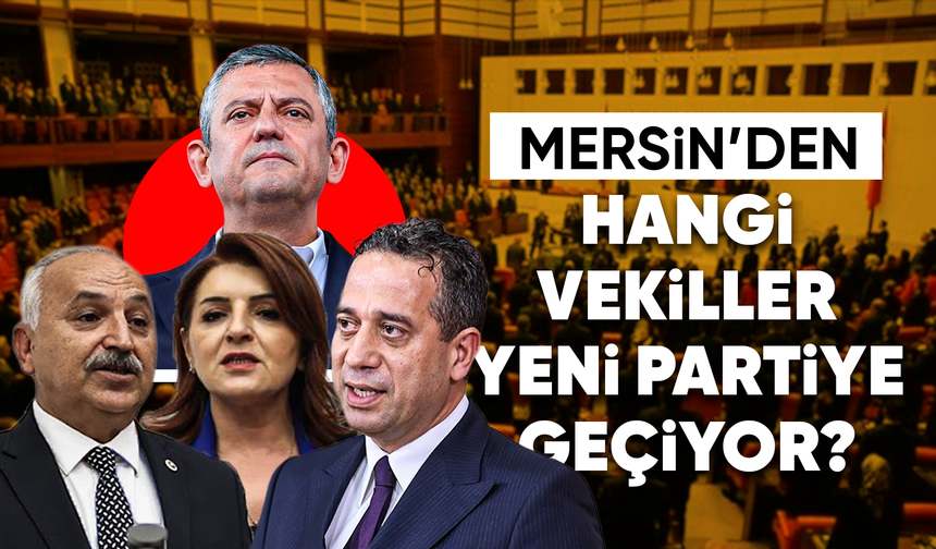 Mersin’den hangi vekiller Özel ile birlikte yeni partiye geçiyor?