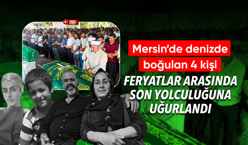 Mersin'deki 4 kişi feryatlar arasında son yolculuğuna uğurlandı