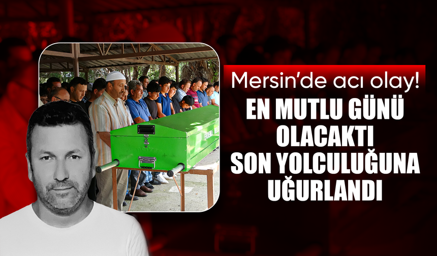Mersin'de acı olay: Doğum gününde hayatını kaybetti, nikah günü defnedildi