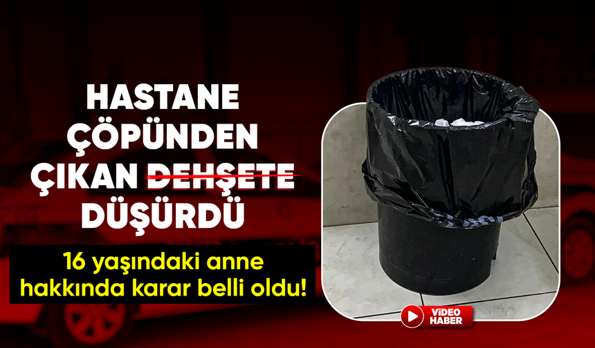Hastanede çöpte bebek bulundu, 16 yaşındaki anne tespit edilip tutuklandı