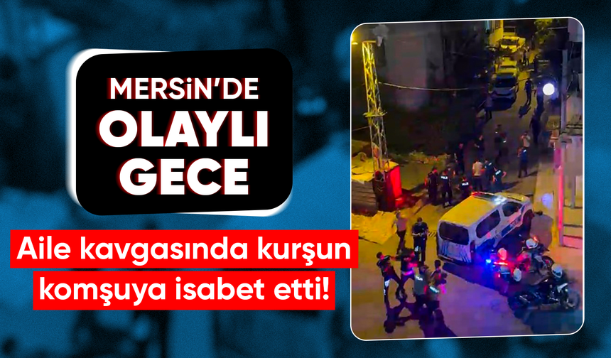 Mersin'de aile içi silahlı kavgada; balkondaki komşu vurularak öldü