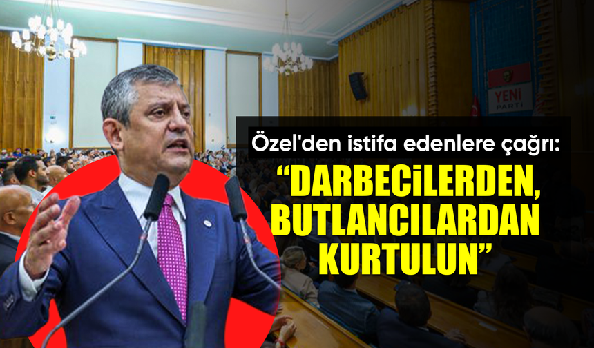Özel'den istifa edenlere çağrı: “Darbecilerden, butlancılardan, cuntacılardan kurtulun”