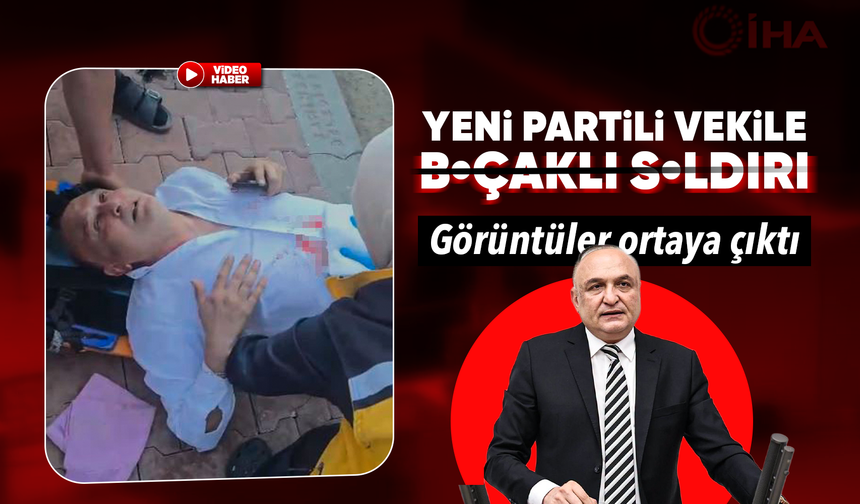 Yeni Partili vekile bıçaklı saldırının görüntüleri ortaya çıktı